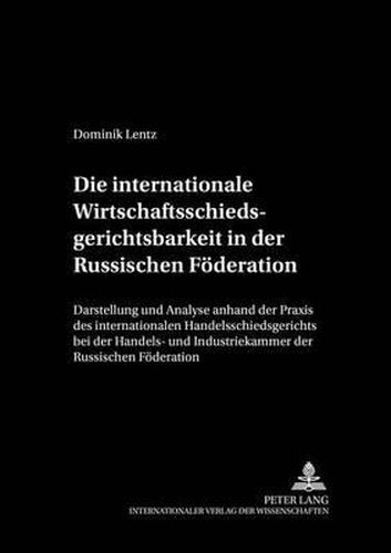 Cover image for Die Internationale Wirtschaftsschiedsgerichtsbarkeit in Der Russischen Foederation: Darstellung Und Analyse Anhand Der Praxis Des Internationalen Handelsschiedsgerichts Bei Der Handels- Und Industriekammer Der Russischen Foederation