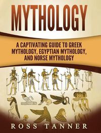 Cover image for Mythology: A Captivating Guide to Greek Mythology, Egyptian Mythology and Norse Mythology