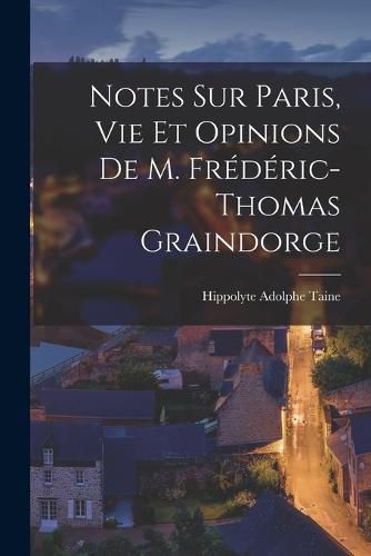 Notes sur Paris, vie et Opinions de M. Frederic-Thomas Graindorge