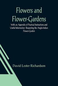 Cover image for Flowers and Flower-Gardens With an Appendix of Practical Instructions and Useful Information Respecting the Anglo-Indian Flower-Garden