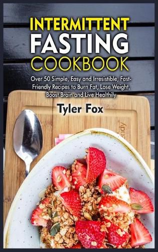 Cover image for Intermittent Fasting Cookbook: Over 50 Simple, Easy and Irresistible, Fast-Friendly Recipes to Burn Fat, Lose Weight, Boost Brain and Live Healthily