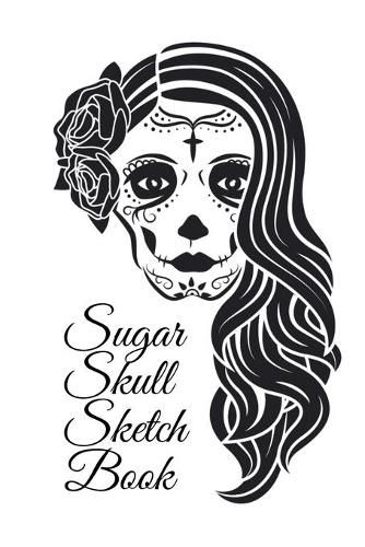 Cover image for Sugar Skull Sketch Book: Dia De Los Muertos Tatoo Sketchbook - Day Of The Dead Sketching Notebook & Drawing Board For Sugar Skull Makeup Ideas, Fashion Design & Tatoos - 6x9, 120 Pages, Sugarskull Decor Print Art Cover