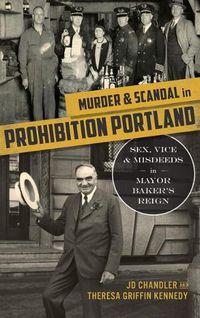 Cover image for Murder & Scandal in Prohibition Portland: Sex, Vice & Misdeeds in Mayor Baker's Reign