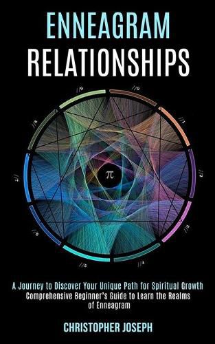 Cover image for Enneagram Relationships: Comprehensive Beginner's Guide to Learn the Realms of Enneagram (A Journey to Discover Your Unique Path for Spiritual Growth)