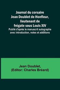 Cover image for Journal du corsaire Jean Doublet de Honfleur, lieutenant de fregate sous Louis XIV; Publie d'apres le manuscrit autographe avec introduction, notes et additions