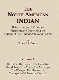 Cover image for The North American Indian Volume 2 - The Pima, The Papago, The Qahatika, The Mohave, The Yuma, The Maricopa, The Walapai, Havasupai, The Apache Mohave, or Yavapai