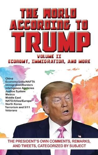 Cover image for World According to Trump: Volume II - Economy, Immigration, and more: The President's Own Comments, Remarks, and Tweets, Categorized by Subject