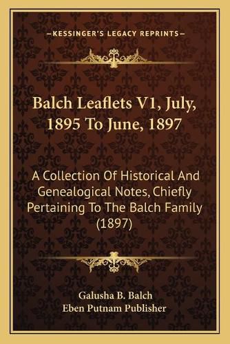 Balch Leaflets V1, July, 1895 to June, 1897: A Collection of Historical and Genealogical Notes, Chiefly Pertaining to the Balch Family (1897)