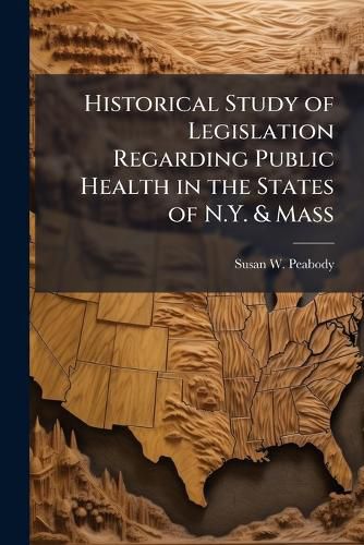 Cover image for Historical Study of Legislation Regarding Public Health in the States of N.Y. & Mass