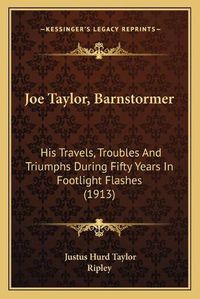 Cover image for Joe Taylor, Barnstormer: His Travels, Troubles and Triumphs During Fifty Years in Footlight Flashes (1913)