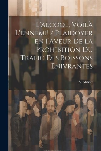 Cover image for L'alcool, voila l'ennemi! / plaidoyer en faveur de la prohibition du trafic des boissons enivrantes