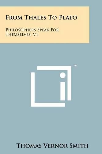 From Thales to Plato: Philosophers Speak for Themselves, V1