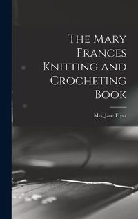 Cover image for The Mary Frances Knitting and Crocheting Book