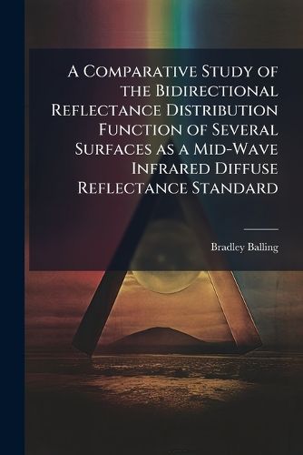 Cover image for A Comparative Study of the Bidirectional Reflectance Distribution Function of Several Surfaces as a Mid-Wave Infrared Diffuse Reflectance Standard