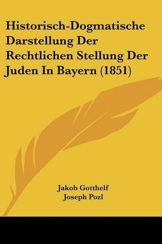 Historisch-Dogmatische Darstellung Der Rechtlichen Stellung Der Juden in Bayern (1851)