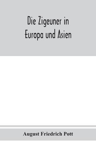 Die Zigeuner in Europa und Asien. Ethnographischlinguistische untersuchungen, vornehmlich ihrer herkunft und sprache, nach gedruckten und ungedruckten quellen