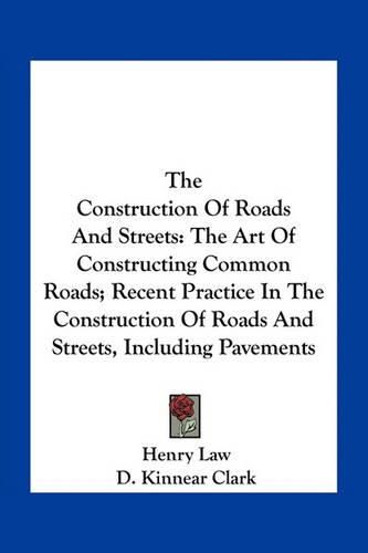 The Construction of Roads and Streets: The Art of Constructing Common Roads; Recent Practice in the Construction of Roads and Streets, Including Pavements