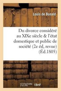 Cover image for Du Divorce Considere Au Xixe Siecle Relativement A l'Etat Domestique Et A l'Etat Public de Societe,: Seconde Edition, Revue, Corrigee Et Augmentee Par l'Auteur