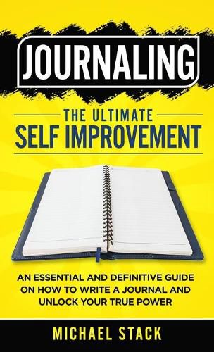 Cover image for Journaling The Ultimate Self Improvement: An Essential and Definitive Guide on How to Write a Journal and Unlock Your True Power