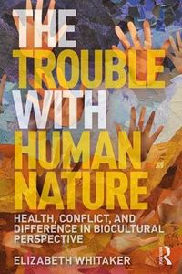 Cover image for The Trouble with Human Nature: Health, Conflict, and Difference in Biocultural Perspective