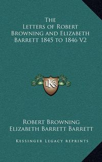 Cover image for The Letters of Robert Browning and Elizabeth Barrett 1845 to 1846 V2