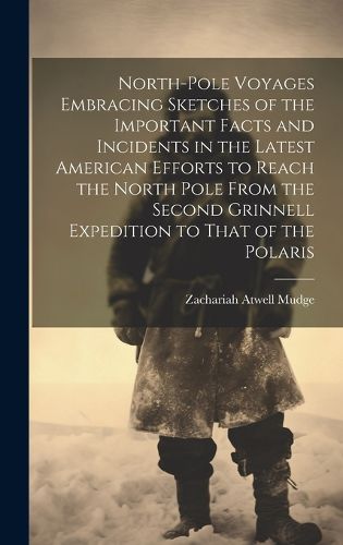 Cover image for North-pole Voyages Embracing Sketches of the Important Facts and Incidents in the Latest American Efforts to Reach the North Pole From the Second Grinnell Expedition to That of the Polaris