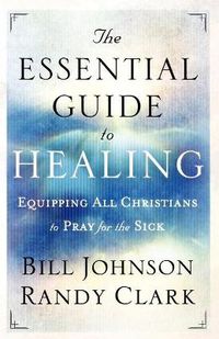 Cover image for The Essential Guide to Healing - Equipping All Christians to Pray for the Sick