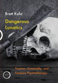 Cover image for Dangerous Lunatics: Trauma, Criminality, and Forensic Psychotherapy