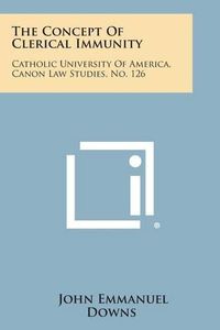 Cover image for The Concept of Clerical Immunity: Catholic University of America, Canon Law Studies, No. 126