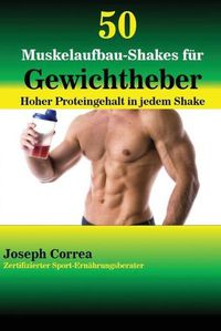 Cover image for 50 Muskelaufbau-Shakes fur Gewichtheber: Hoher Proteingehalt in jedem Shake