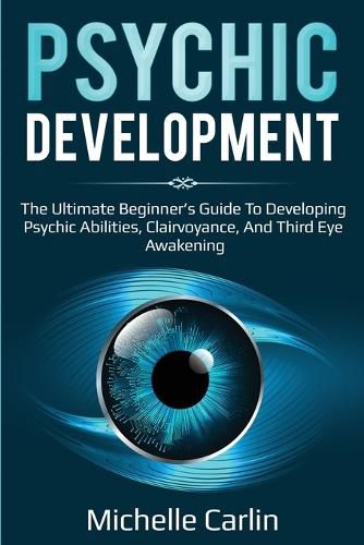 Cover image for Psychic Development: The Ultimate Beginner's Guide to developing psychic abilities, clairvoyance, and third eye awakening