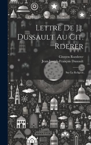 Cover image for Lettre De J.j. Dussault Au Cit. Rderer