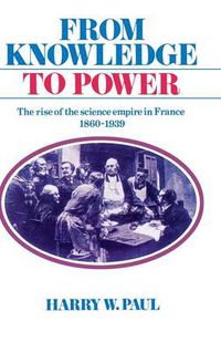 Cover image for From Knowledge to Power: The Rise of the Science Empire in France, 1860-1939