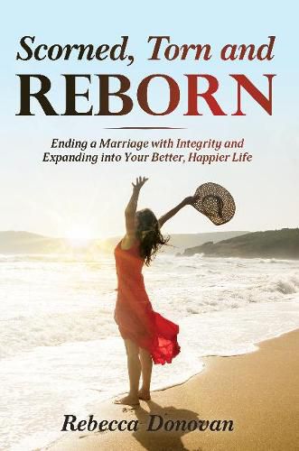 Cover image for Scorned, Torn & Reborn: Ending a Marriage with Integrity and Expanding into Your Better, Happier Life