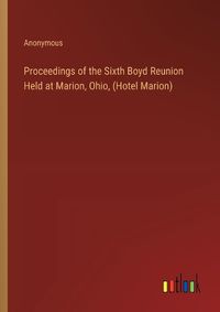 Cover image for Proceedings of the Sixth Boyd Reunion Held at Marion, Ohio, (Hotel Marion)