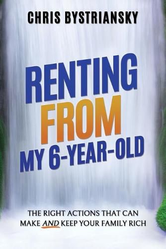 Cover image for Renting From My 6-Year-Old; The Right Actions That Can Make And Keep Your Family Rich