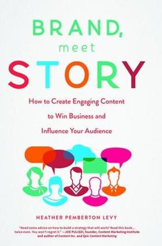 Brand, Meet Story: How to Create Engaging Content to Win Business and Influence Your Audience