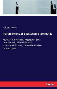 Cover image for Paradigmen zur deutschen Grammatik: Gotisch, Altnordisch, Angelsachsisch, Altsachsisch, Althochdeutsch, Mittelhochdeutsch, zum Gebrauch bei Vorlesungen