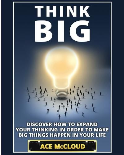 Cover image for Think Big: Discover How To Expand Your Thinking In Order To Make Big Things Happen In Your Life