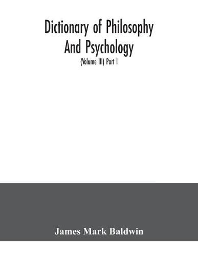 Cover image for Dictionary of philosophy and psychology; including many of the principal conceptions of ethics, logic, aesthetics, philosophy of religion, mental pathology, anthropology, biology, neurology, physiology, economics, political and social philosophy, philology