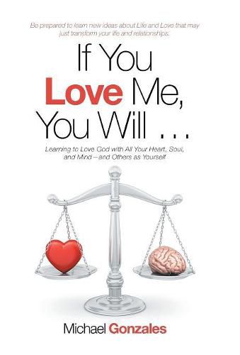 Cover image for If You Love Me, You Will ...: Learning to Love God with All Your Heart, Soul, and Mind-And Others as Yourself