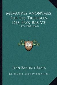 Cover image for Memoires Anonymes Sur Les Troubles Des Pays-Bas V3: 1565-1580 (1861)