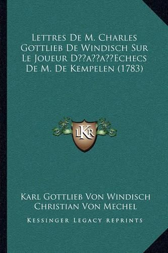 Lettres de M. Charles Gottlieb de Windisch Sur Le Joueur Daclettres de M. Charles Gottlieb de Windisch Sur Le Joueur Dacentsa -A Centsechecs de M. de Kempelen (1783) Entsa -A Centsechecs de M. de Kempelen (1783)