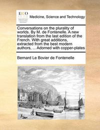 Cover image for Conversations on the Plurality of Worlds. by M. de Fontenelle. a New Translation from the Last Edition of the French. with Great Additions, Extracted from the Best Modern Authors, ... Adorned with Copper-Plates