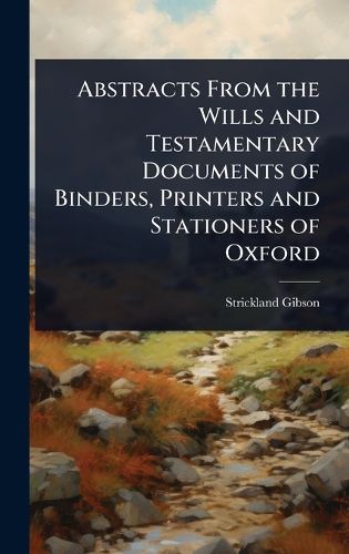 Cover image for Abstracts From the Wills and Testamentary Documents of Binders, Printers and Stationers of Oxford