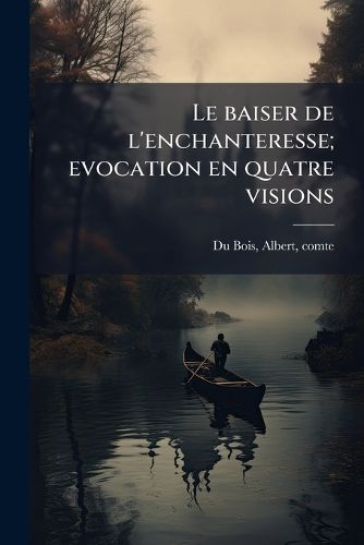 Cover image for Le Baiser de L'Enchanteresse; Evocation En Quatre Visions