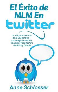 Cover image for El Exito de MLM En Twitter: La Maquina Secreta de la Genearcion - Estrategia de Medios Sociales Probada Para Marketing Directo