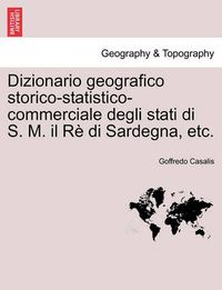 Cover image for Dizionario Geografico Storico-Statistico-Commerciale Degli Stati Di S. M. Il Re Di Sardegna, Etc. Vol. XXIV.