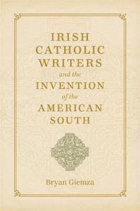 Cover image for Irish Catholic Writers and the Invention of the American South