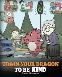 Cover image for Train Your Dragon To Be Kind: A Dragon Book To Teach Children About Kindness. A Cute Children Story To Teach Kids To Be Kind, Caring, Giving And Thoughtful.